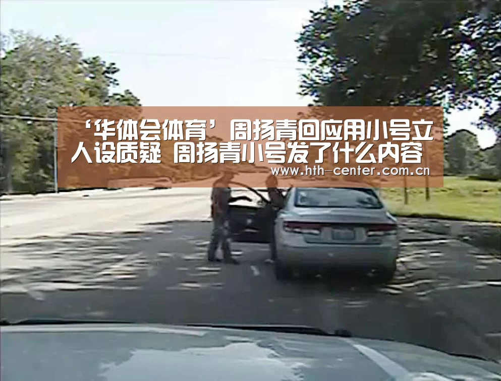‘华体会体育’周扬青回应用小号立人设质疑 周扬青小号发了什么内容(图1) 华体会体育
