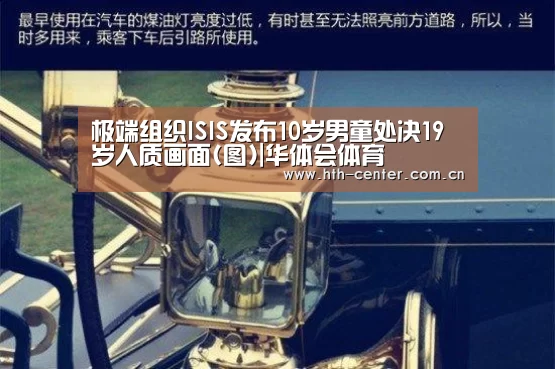 极端组织ISIS发布10岁男童处决19岁人质画面(图)|华体会体育(图1) 华体会体育